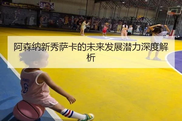 阿森纳新秀萨卡的未来发展潜力深度解析